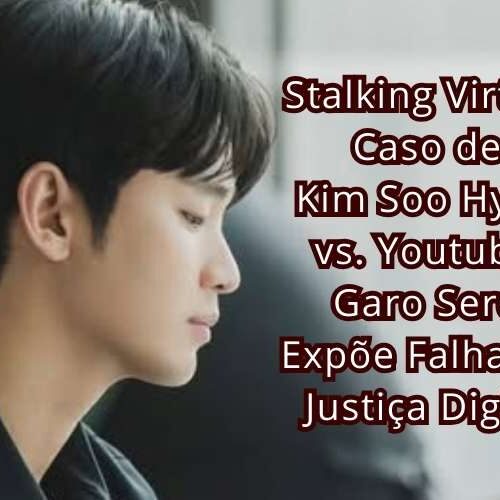 Stalking Virtual: Caso Chocante de Kim Soo Hyun vs. Youtuber Garo Sero Expõe Falhas da Justiça Digital