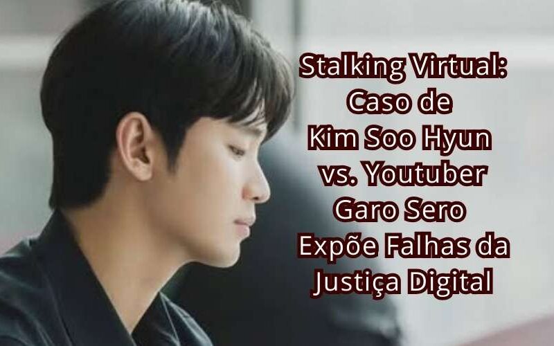 Stalking Virtual: Caso Chocante de Kim Soo Hyun vs. Youtuber Garo Sero Expõe Falhas da Justiça Digital
