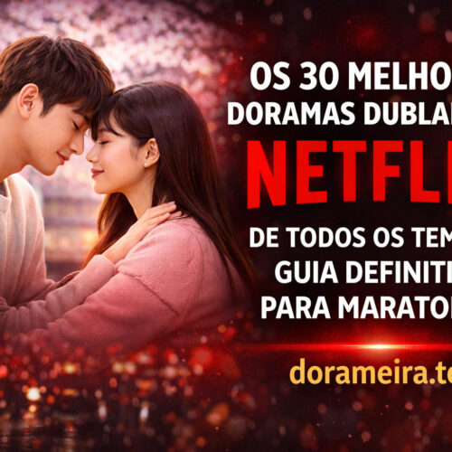 Os 30 Melhores Doramas Dublados na Netflix de Todos os Tempos