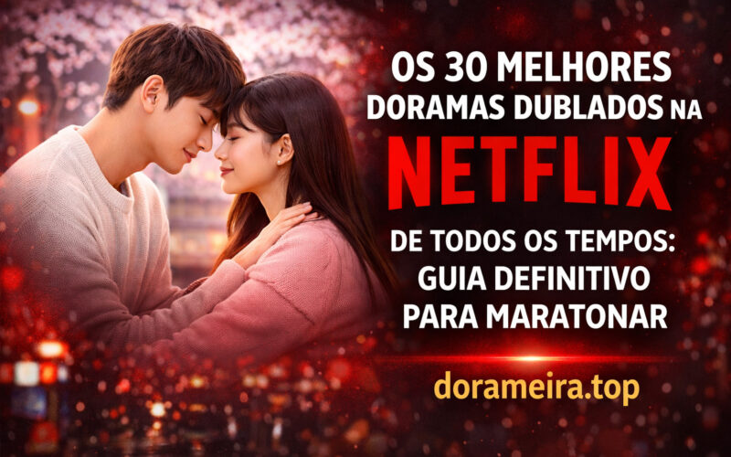 Os 30 Melhores Doramas Dublados na Netflix de Todos os Tempos